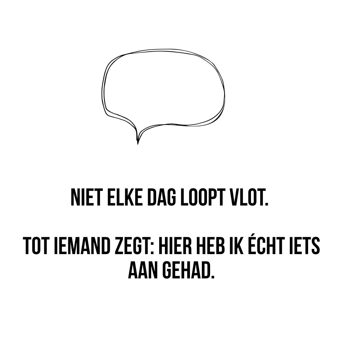Niet elke dag loopt vlot. Tot iemand zegt: hier heb ik écht iets aan gehad.